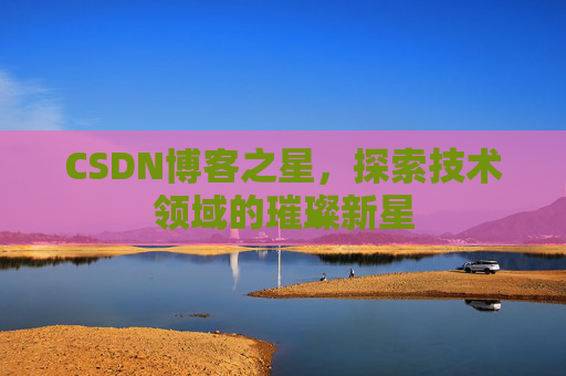 CSDN博客之星，探索技术领域的璀璨新星